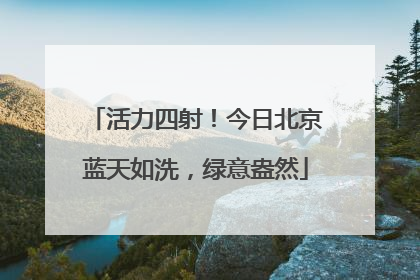 活力四射！今日北京蓝天如洗，绿意盎然