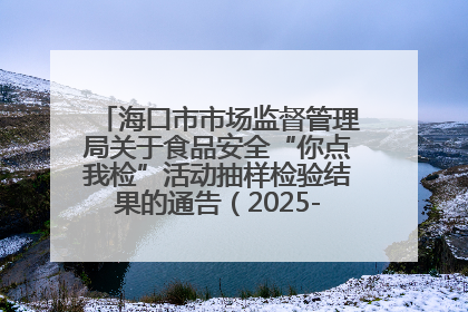 海口市市场监督管理局关于食品安全“你点我检”活动抽样检验结果的通告（2025-001期）