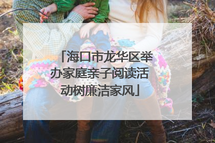 海口市龙华区举办家庭亲子阅读活动树廉洁家风