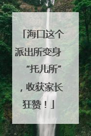 海口这个派出所变身“托儿所”，收获家长狂赞！