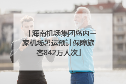 海南机场集团岛内三家机场暑运预计保障旅客842万人次