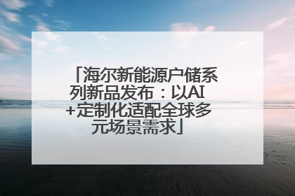 海尔新能源户储系列新品发布：以AI+定制化适配全球多元场景需求