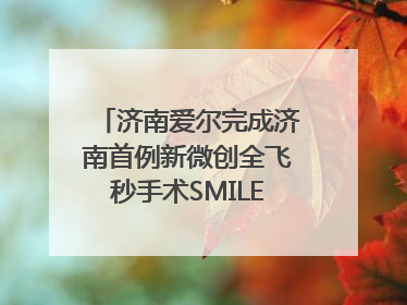 济南爱尔完成济南首例新微创全飞秒手术SMILE pro二连台