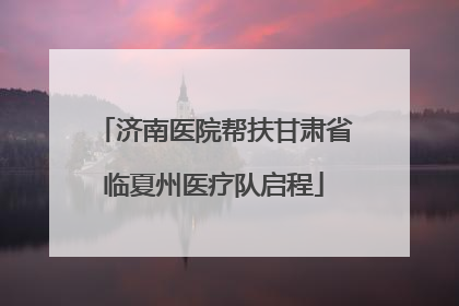 济南医院帮扶甘肃省临夏州医疗队启程