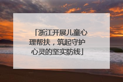 浙江开展儿童心理帮扶，筑起守护心灵的坚实防线