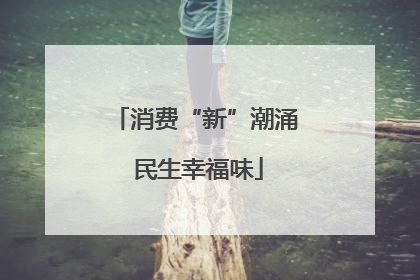 消费“新”潮涌 民生幸福味