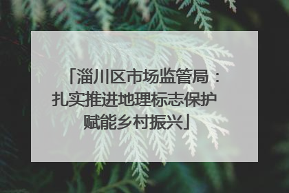 淄川区市场监管局：扎实推进地理标志保护 赋能乡村振兴