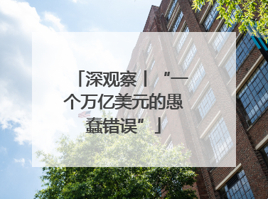 深观察丨“一个万亿美元的愚蠢错误”