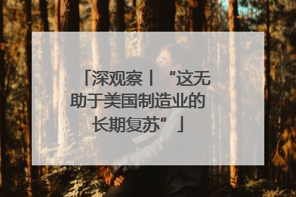 深观察丨“这无助于美国制造业的长期复苏”
