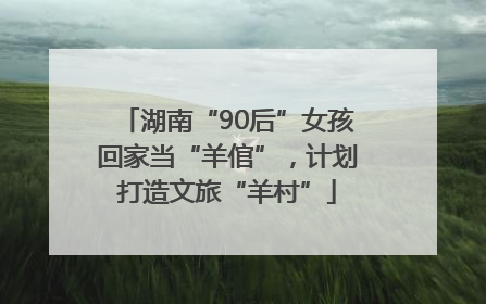 湖南“90后”女孩回家当“羊倌”，计划打造文旅“羊村”