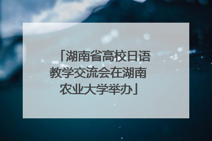 湖南省高校日语教学交流会在湖南农业大学举办