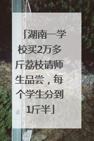 湖南一学校买2万多斤荔枝请师生品尝，每个学生分到1斤半