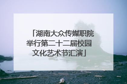 湖南大众传媒职院举行第二十二届校园文化艺术节汇演