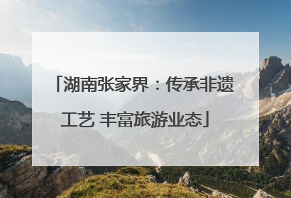 湖南张家界：传承非遗工艺 丰富旅游业态