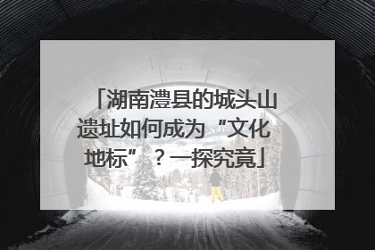 湖南澧县的城头山遗址如何成为“文化地标”？一探究竟