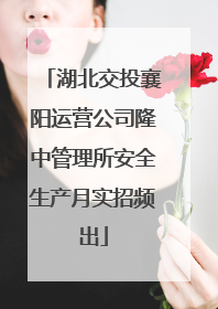 湖北交投襄阳运营公司隆中管理所安全生产月实招频出
