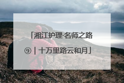 湘江护理·名师之路⑨｜十万里路云和月