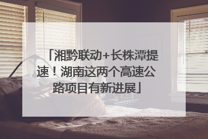 湘黔联动+长株潭提速！湖南这两个高速公路项目有新进展