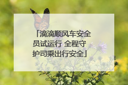 滴滴顺风车安全员试运行 全程守护司乘出行安全