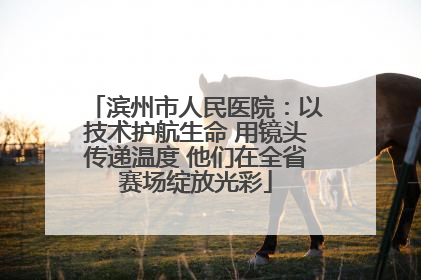 滨州市人民医院：以技术护航生命 用镜头传递温度 他们在全省赛场绽放光彩