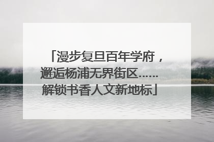 漫步复旦百年学府，邂逅杨浦无界街区……解锁书香人文新地标