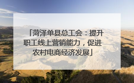 菏泽单县总工会：提升职工线上营销能力，促进农村电商经济发展