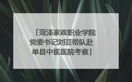菏泽家政职业学院党委书记刘芸带队赴单县中医医院考察