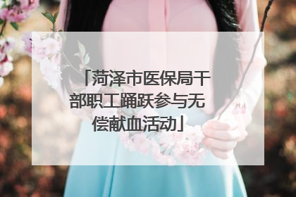 菏泽市医保局干部职工踊跃参与无偿献血活动