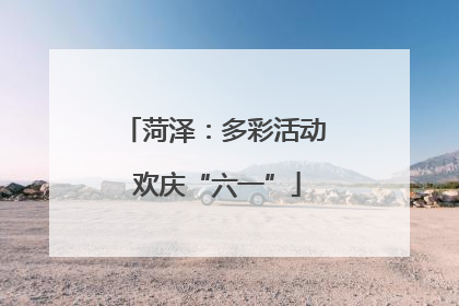 菏泽：多彩活动 欢庆“六一”