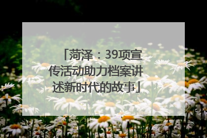 菏泽：39项宣传活动助力档案讲述新时代的故事