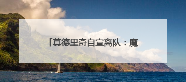 莫德里奇自宣离队：魔笛谢幕，青春散场，克罗地亚狂想曲久久回荡