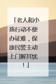 老人和小孩行动不便办证难，保康民警主动上门解其忧！