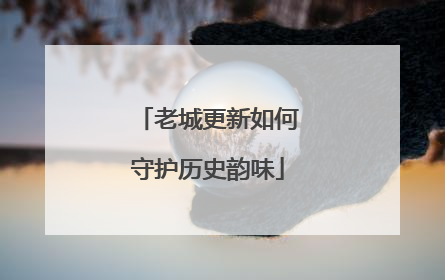 老城更新如何守护历史韵味