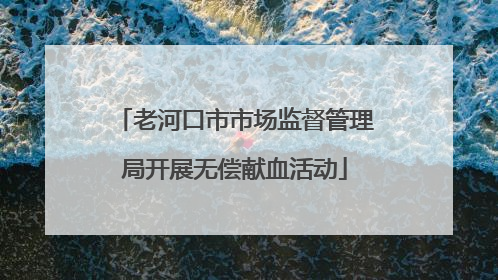 老河口市市场监督管理局开展无偿献血活动