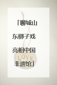 聊城山东梆子戏亮相中国非遗馆