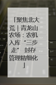 聚焦北大荒｜青龙山农场：农机入库“三步走” 封存管理精细化
