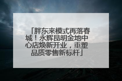 胖东来模式再落春城！永辉昆明金地中心店焕新开业，重塑品质零售新标杆