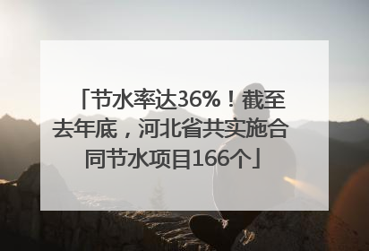 节水率达36%！截至去年底，河北省共实施合同节水项目166个
