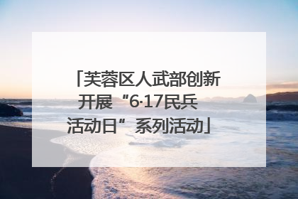 芙蓉区人武部创新开展“6·17民兵活动日”系列活动