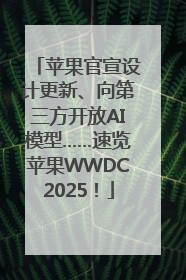 苹果官宣设计更新、向第三方开放AI模型……速览苹果WWDC2025！