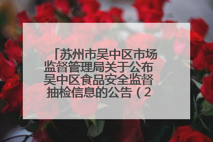 苏州市吴中区市场监督管理局关于公布吴中区食品安全监督抽检信息的公告（2025年第四期）