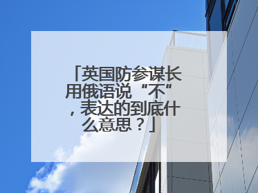 英国防参谋长用俄语说“不”，表达的到底什么意思？