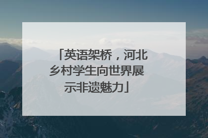 英语架桥，河北乡村学生向世界展示非遗魅力