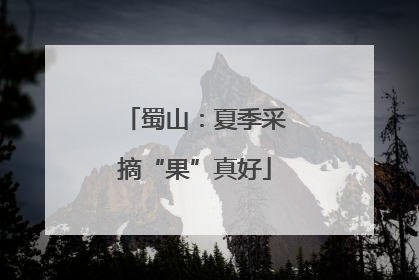 蜀山：夏季采摘“果”真好
