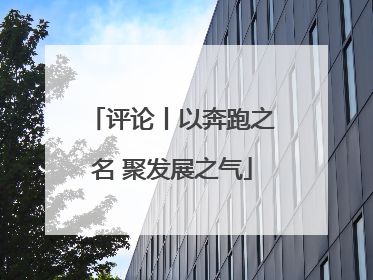 评论丨以奔跑之名 聚发展之气