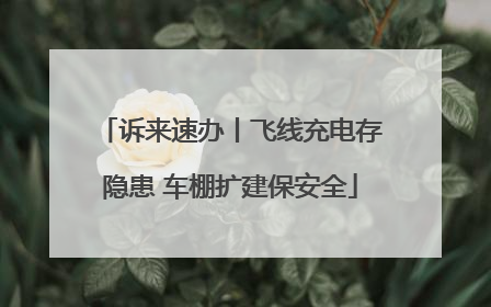诉来速办丨飞线充电存隐患 车棚扩建保安全