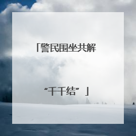 警民围坐共解“千千结”