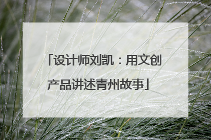 设计师刘凯：用文创产品讲述青州故事