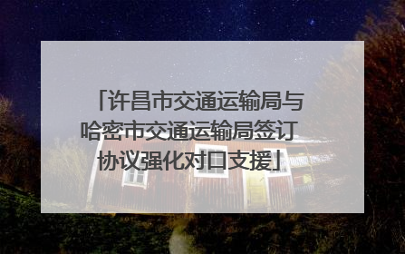 许昌市交通运输局与哈密市交通运输局签订协议强化对口支援