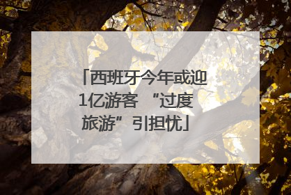 西班牙今年或迎1亿游客 “过度旅游”引担忧
